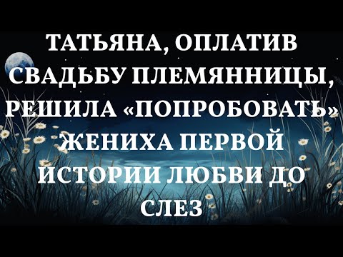 Видео: Татьяна, оплатив свадьбу племянницы, решила «ПОПРОБОВАТЬ» жениха первой Истории любви до слез