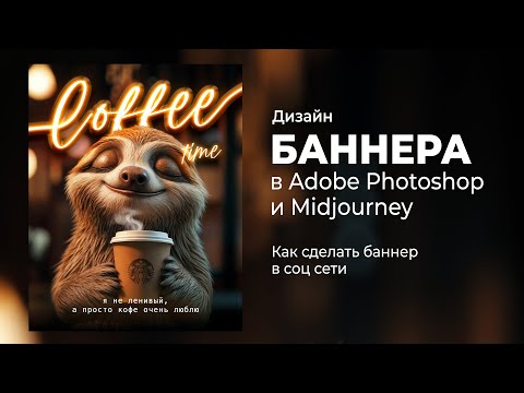 Видео: Создаем уютный баннер с ленивцем для кофейни: шаг за шагом. В Photoshop и MidJourney