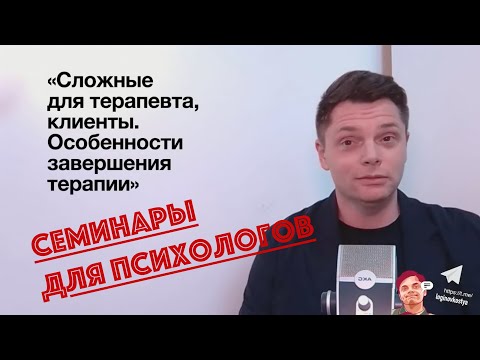 Видео: «Сложные для терапевта, клиенты. Особенности завершения»