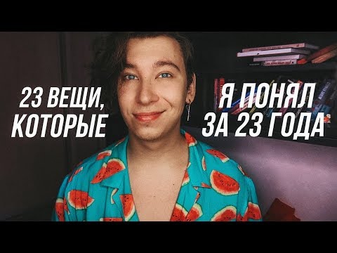 Видео: 23 вещи, которые я понял за 23 года (любовь к себе, мотивация и дружба).