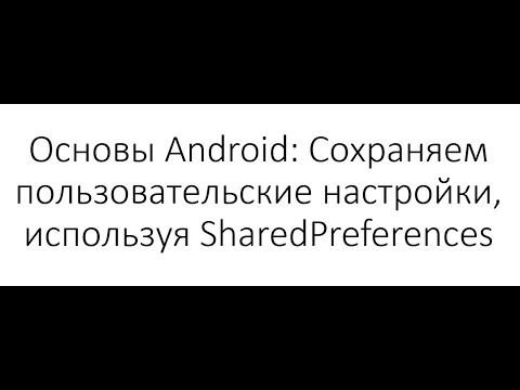 Видео: Основы Android: Сохраняем пользовательские настройки, используя SharedPreferences