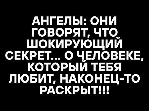 Видео: АНГЕЛЫ: ОНИ ГОВОРЯТ, ЧТО ШОКИРУЮЩИЙ СЕКРЕТ... О ЧЕЛОВЕКЕ, КОТОРЫЙ ТЕБЯ ЛЮБИТ, НАКОНЕЦ-ТО РАСКРЫТ!!!