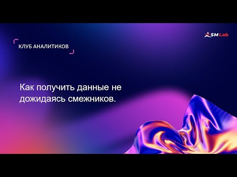 Видео: Клуб аналитиков. Тема "Как получить данные не дожидаясь смежников"