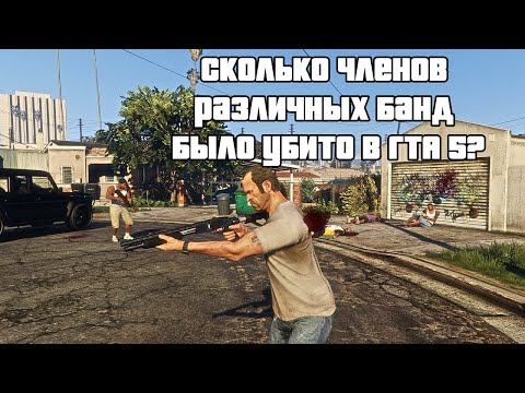 Видео: Сколько членов различных банд было убито в ГТА 5?
