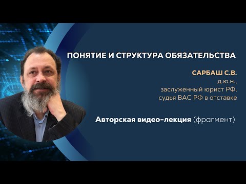 Видео: Сарбаш С. В., д.ю.н. Понятие и структура обязательства. Авторская лекция