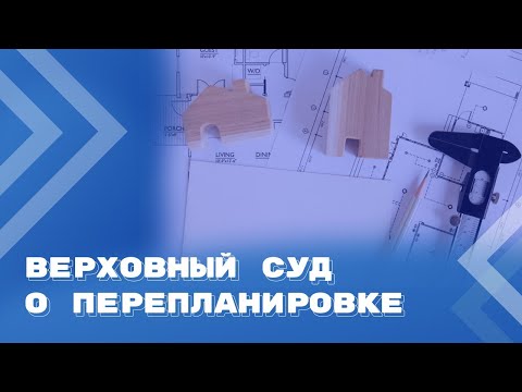 Видео: Реконструкция, перепланировка, переустройство: правовые позиции Верховного Суда