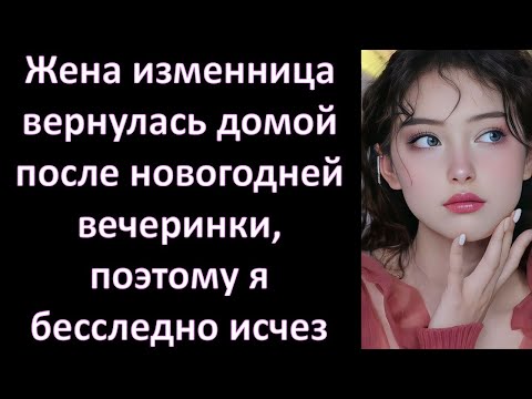 Видео: Жена изменница вернулась домой после новогодней вечеринки, поэтому я бесследно исчез