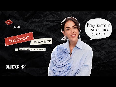 Видео: FASHION ПОДКАСТ, выпуск №1: Вещи, которые придают нам возраста