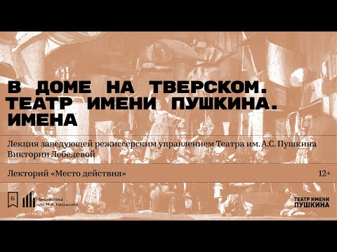 Видео: «В доме на Тверском. Театр имени Пушкина. Имена». Лекция Виктории Лебедевой