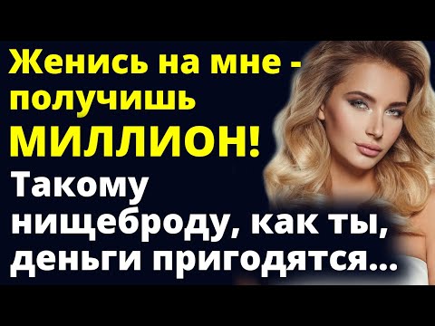 Видео: Женись на мне - получишь миллион! Такому как ты, деньги пригодятся Любовные истории Рассказ