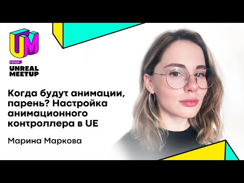 Видео: Марина Маркова, Wargaming. Когда будут анимации, парень? Настройка анимационного контроллера в UE