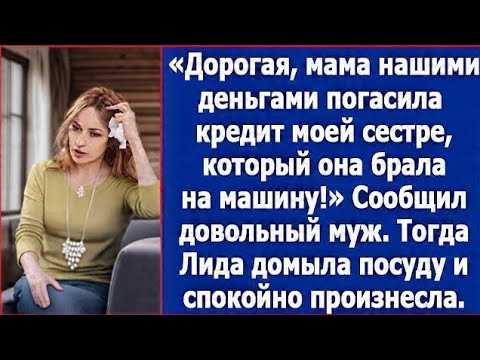 Видео: Дорогая, мама нашими деньгами погасила кредит моей сестре, который она брала на машину.