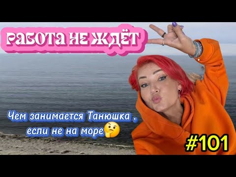 Видео: Работа не ждет / чем занимается Танюшка, если не на море 🤔/#101