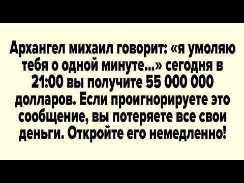 Видео: Архангел михаил говорит: «я умоляю тебя о одной минуте...» сегодня в 21:00 вы получите 55 000,000...