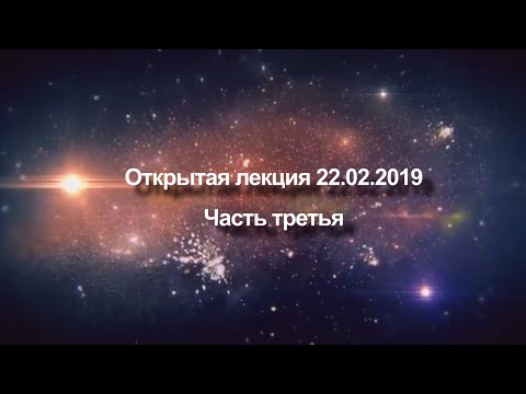 Видео: Открытая лекция от 22 февраля 2019 года | Часть третья