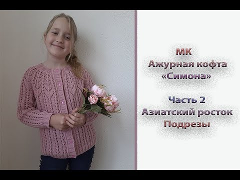 Видео: МК "Ажурная кофточка "Симона". Часть 2. Азиатский росток. Подрезы. Длина изделия