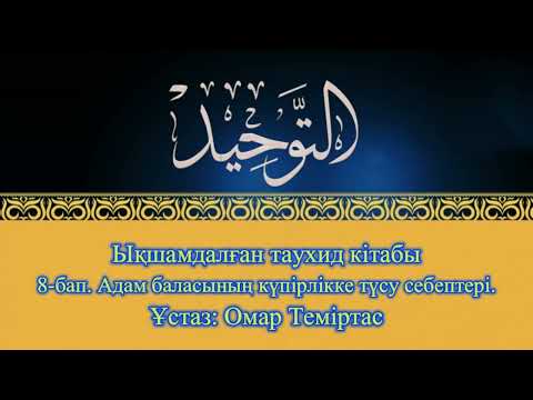 Видео: Ықшамдалған таухид кітабы. 8-бап. Адам баласының күпірлікке түсу себептері. Ұстаз: Омар Теміртас