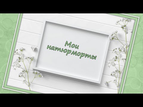 Видео: МОИ НАТЮРМОРТЫ