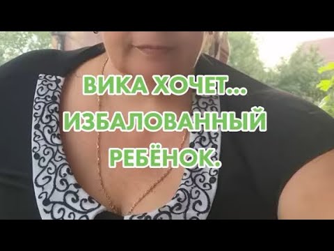 Видео: Вика хочет избалованный ребёнок