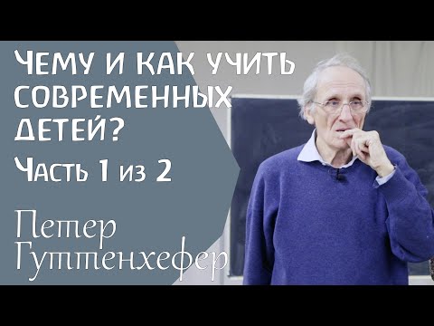 Видео: Чему и как учить современных детей? Петер Гуттенхефер. Часть 1 из 2