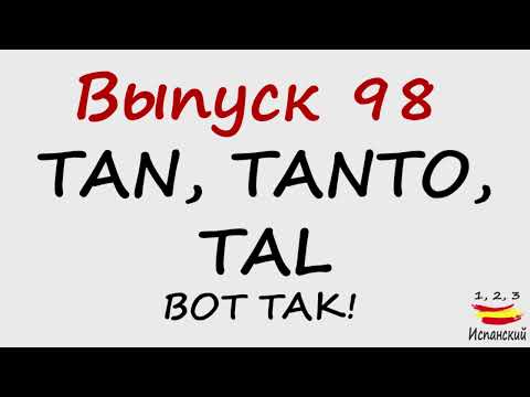 Видео: 98. Tan, Tanto, Tal - Вот так!