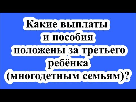 Видео: Какие выплаты и пособия положены за третьего ребёнка (многодетным семьям)?