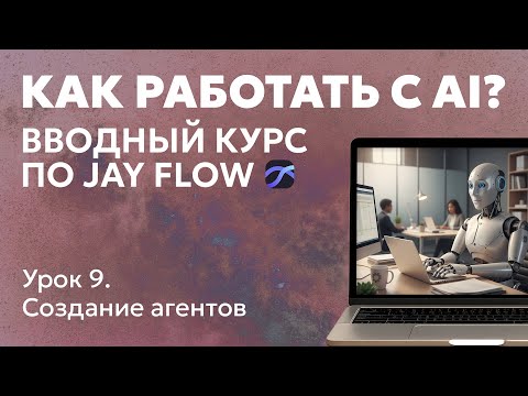 Видео: Как работать с AI? Вводный курс по Jay Flow. Урок 9. Создание агентов