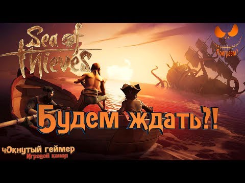 Видео: Sea of Thieves - Будем ждать?!