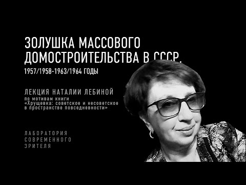 Видео: «Золушка массового домостроительства в СССР. 1957/1958-1963/1964 годы». Лекция Наталии Лебиной