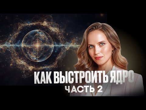 Видео: Инструменты пересборки реальности. Как выстроить Ядро. Часть 2.