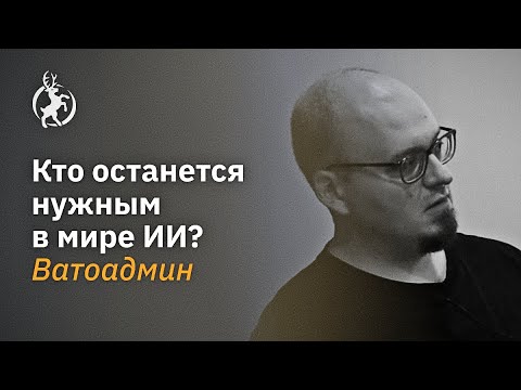 Видео: Кто останется нужным в мире ИИ? Ватоадмин в Нижнем Новгороде