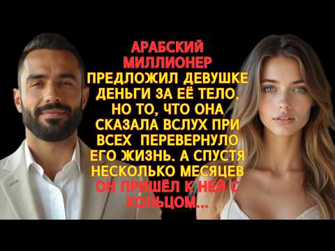 Видео: АРАБСКИЙ МИЛЛИОНЕР ПРЕДЛОЖИЛ ДЕНЬГИ ЗА ЕЁ ТЕЛО, НО ОНА ОТВЕТИЛА ТАК, ЧТО ПОТОМ СТАЛА ЕГО ЖЕНОЙ...