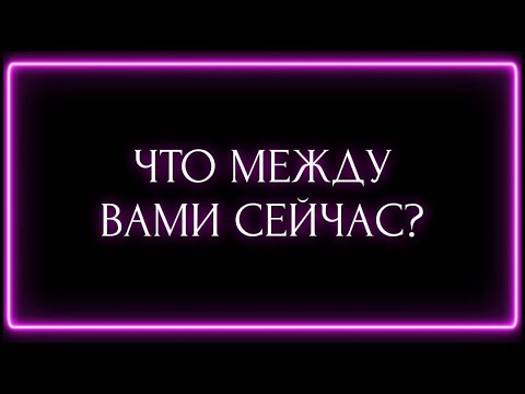Видео: ЧТО МЕЖДУ ВАМИ СЕЙЧАС?