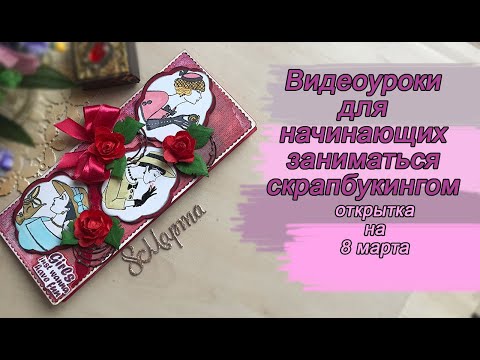 Видео: Праздничные видеоуроки по скрапбукингу открытка на 8 марта и не только