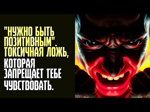 Видео: НУЖНО БЫТЬ ПОЗИТИВНЫМ  Токсичная ложь, которая запрещает тебе чувствовать