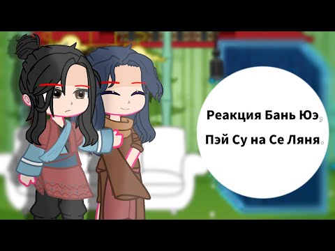 Видео: [Реакция Бань Юэ, Пэй Су и ??? на Се Ляня]