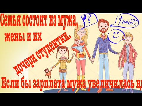 Видео: Семья состоит из мужа, жены и их дочери студентки. Если бы зарплата мужа увеличилась вдвое, общий
