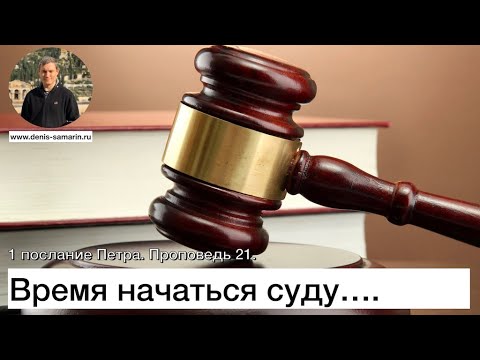 Видео: 1 послание Петра.  Проповедь 21. Время начаться суду c дома Божьего