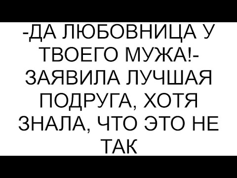 Видео: -Да любовница у твоего мужа!- заявила лучшая подруга, хотя знала, что это не так #рассказ #аудио