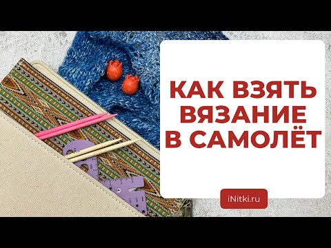 Видео: ОТПУСК С ВЯЗАНИЕМ - какие спицы можно брать в самолет