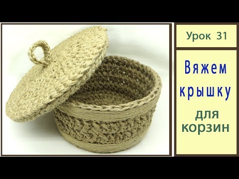 Видео: Корзинка крючком: вяжем крышку. Crochet basket. Jute. Урок 31