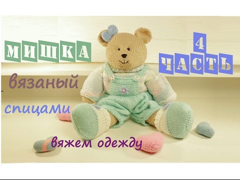 Видео: Мишка спицами 🧸 | Подробный мастер класс ❤️ | Вязаная игрушка 👍 Вяжем одежду (4 часть)