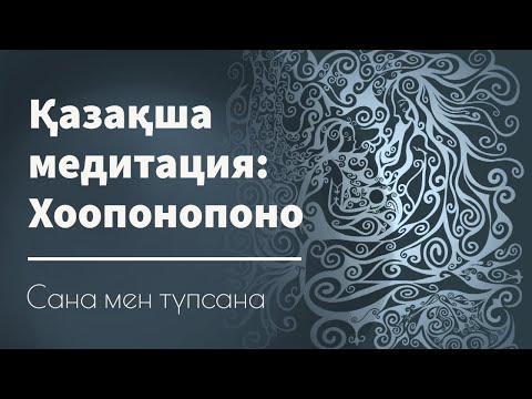 Видео: Қазақша медитация: Доктор Хью Линнің Хоопонопоно практикасының аудармасы | Сана мен түпсана | ASMR