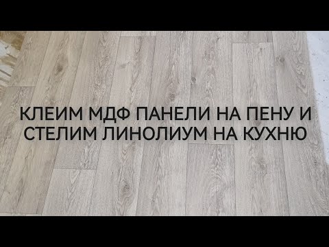 Видео: МДФ ПАНЕЛИ НА ПЕНУ КЛЕЙ, ПОСТЕЛИЛ ЛИНОЛИУМ НА КУХНЮ