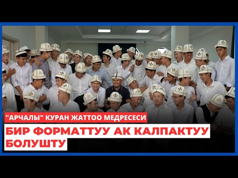Видео: "АРЧАЛЫ" КУРАН ЖАТТОО МЕДРЕСЕСИ бир форматтуу ак калпактуу болушту