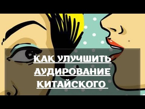 Видео: КАК УЛУЧШИТЬ АУДИРОВАНИЕ КИТАЙСКОГО | ПРОБЛЕМЫ И СПОСОБЫ ИХ РЕШЕНИЯ
