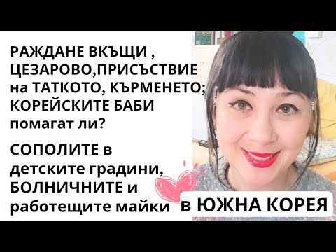 Видео: Раждане вкъщи,цезарово,бабите,сополите, болничните и работещите майки в Южна Корея