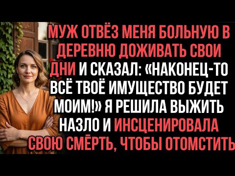Видео: Муж отвёз меня больную в деревню и сказал: «Наконец-то всё твоё имущество станет моим».