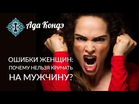 Видео: ОШИБКИ ЖЕНЩИН. МОЖНО ЛИ КРИЧАТЬ НА МУЖЧИНУ? Женская Мудрость. Ада Кондэ