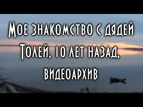 Видео: Моё знакомство с дядей Толей. 2011 год. Первая встреча. Впервые на экранах.